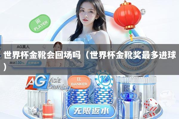 世界杯金靴会回场吗（世界杯金靴奖最多进球）