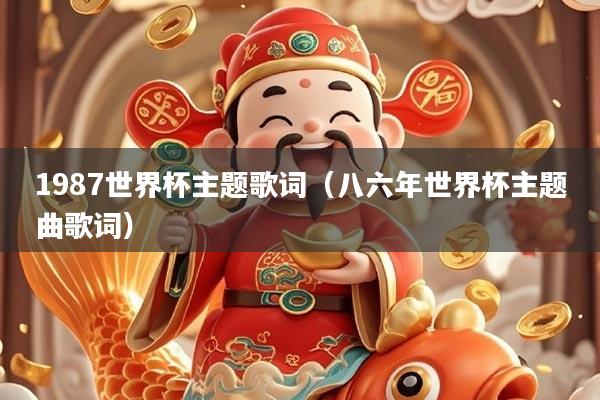 1987世界杯主题歌词（八六年世界杯主题曲歌词）