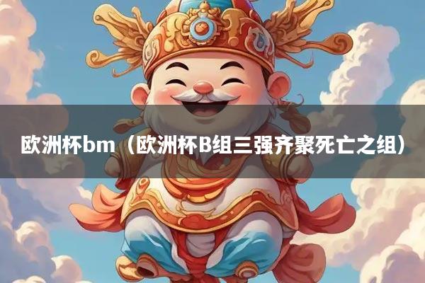 欧洲杯bm（欧洲杯B组三强齐聚死亡之组）