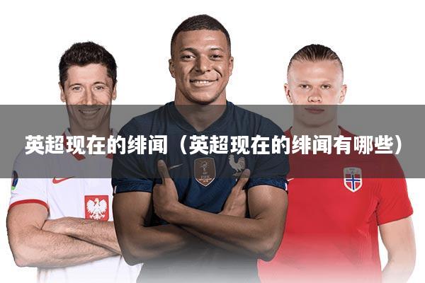 英超现在的绯闻（英超现在的绯闻有哪些）