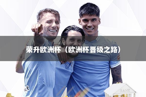 荣升欧洲杯（欧洲杯晋级之路）