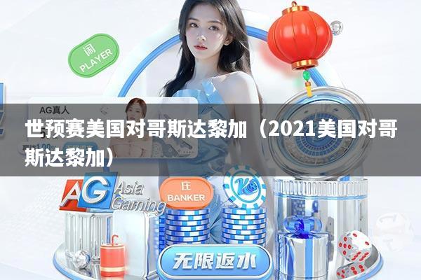 世预赛美国对哥斯达黎加（2021美国对哥斯达黎加）