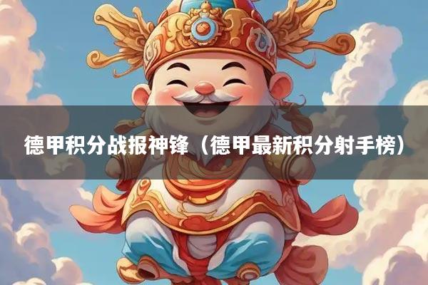 详细阅读:德甲积分战报神锋(德甲最新积分射手榜) 德甲积分战报神锋(德甲最新积分射手榜)