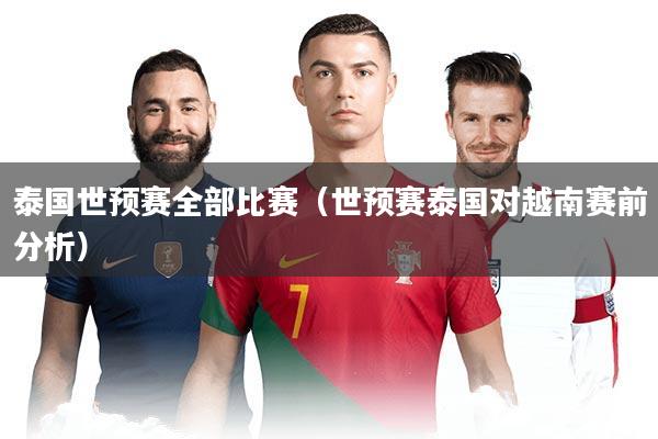 详细阅读:泰国世预赛全部比赛(世预赛泰国对越南赛前分析) 泰国世预赛全部比赛(世预赛泰国对越南赛前分析)